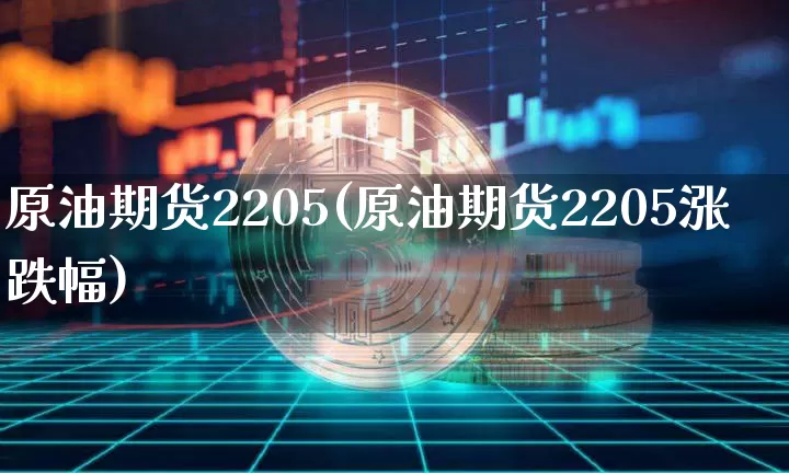 原油期货2205(原油期货2205涨跌幅)_https://www.tuogunzhijia.com_恒指期货_第1张