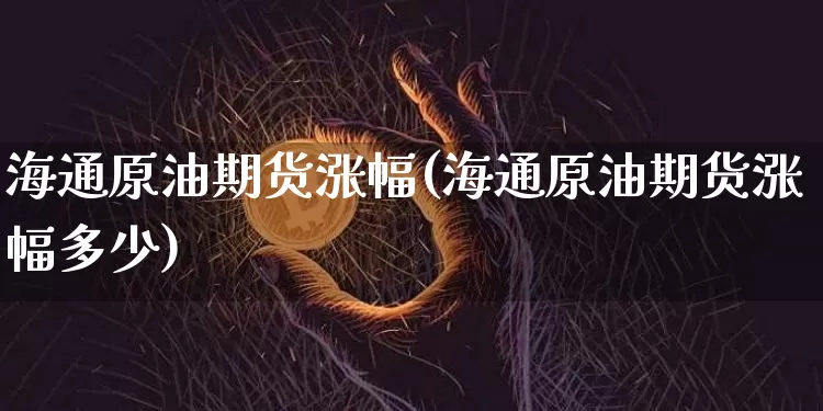 海通原油期货涨幅(海通原油期货涨幅多少)_https://www.tuogunzhijia.com_恒指期货_第1张