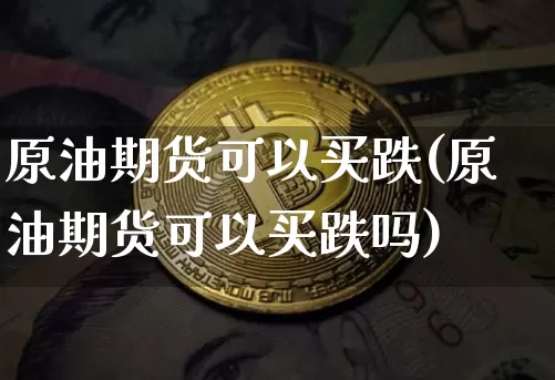 原油期货可以买跌(原油期货可以买跌吗)_https://www.tuogunzhijia.com_道指期货_第1张