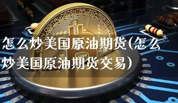 怎么炒美国原油期货(怎么炒美国原油期货交易)_https://www.tuogunzhijia.com_纳指期货_第1张