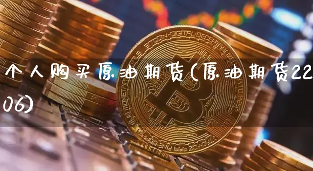 个人购买原油期货(原油期货2206)_https://www.tuogunzhijia.com_道指期货_第1张