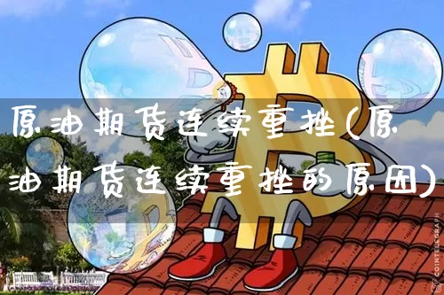 原油期货连续重挫(原油期货连续重挫的原因)_https://www.tuogunzhijia.com_恒指期货_第1张