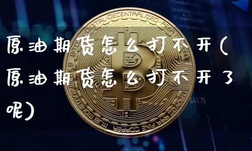 原油期货怎么打不开(原油期货怎么打不开了呢)_https://www.tuogunzhijia.com_纳指期货_第1张