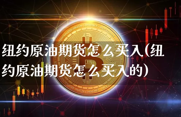 纽约原油期货怎么买入(纽约原油期货怎么买入的)_https://www.tuogunzhijia.com_黄金期货_第1张