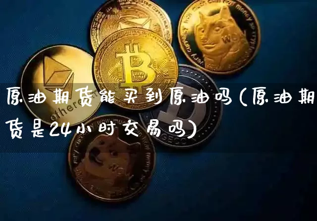 原油期货能买到原油吗(原油期货是24小时交易吗)_https://www.tuogunzhijia.com_恒指期货_第1张