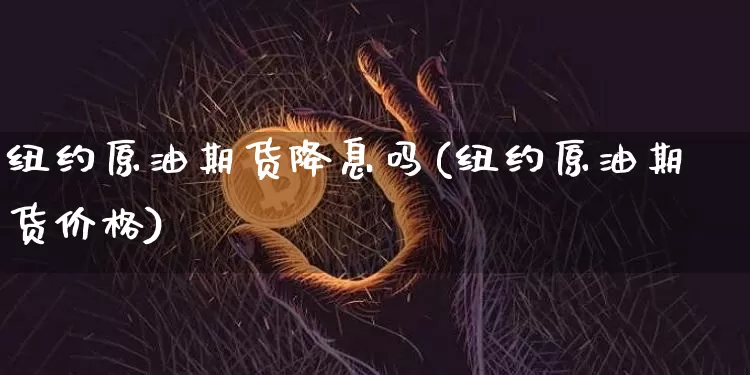 纽约原油期货降息吗(纽约原油期货价格)_https://www.tuogunzhijia.com_黄金期货_第1张