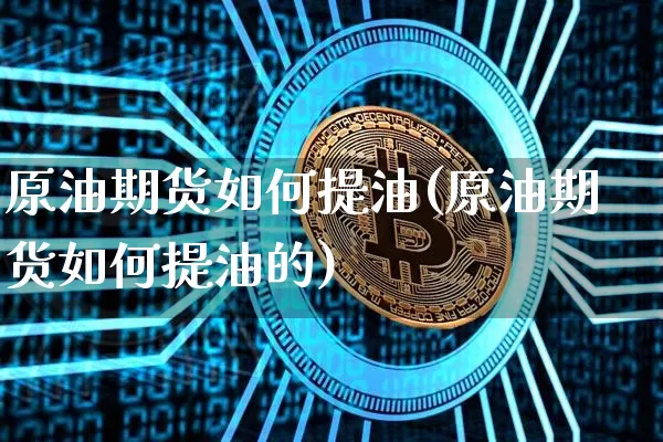 原油期货如何提油(原油期货如何提油的)_https://www.tuogunzhijia.com_恒指期货_第1张