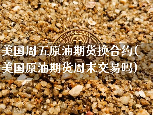 美国周五原油期货换合约(美国原油期货周末交易吗)_https://www.tuogunzhijia.com_恒指期货_第1张