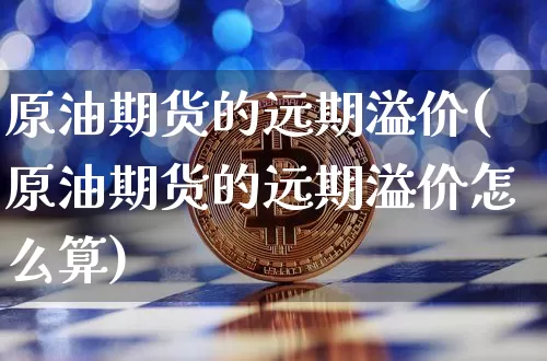 原油期货的远期溢价(原油期货的远期溢价怎么算)_https://www.tuogunzhijia.com_原油期货_第1张