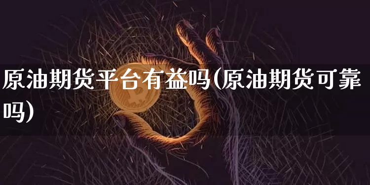 原油期货平台有益吗(原油期货可靠吗)_https://www.tuogunzhijia.com_道指期货_第1张