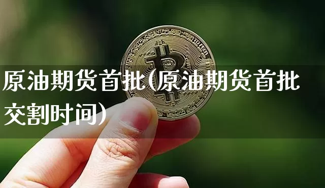 原油期货首批(原油期货首批交割时间)_https://www.tuogunzhijia.com_道指期货_第1张
