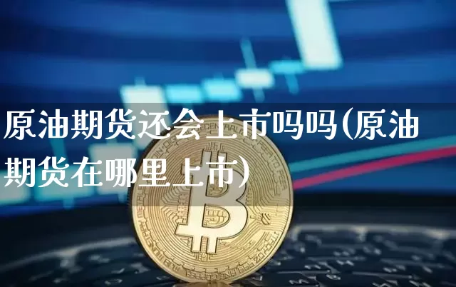 原油期货还会上市吗吗(原油期货在哪里上市)_https://www.tuogunzhijia.com_原油期货_第1张