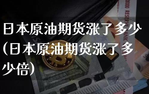 日本原油期货涨了多少(日本原油期货涨了多少倍)_https://www.tuogunzhijia.com_内盘期货_第1张