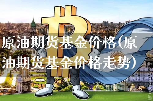 原油期货基金价格(原油期货基金价格走势)_https://www.tuogunzhijia.com_国际期货_第1张