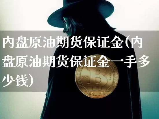 内盘原油期货保证金(内盘原油期货保证金一手多少钱)_https://www.tuogunzhijia.com_原油期货_第1张