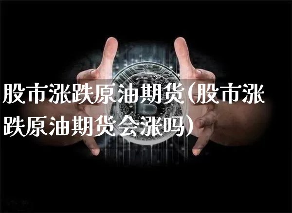 股市涨跌原油期货(股市涨跌原油期货会涨吗)_https://www.tuogunzhijia.com_黄金期货_第1张