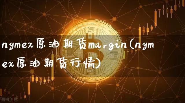 nymex原油期货margin(nymex原油期货行情)_https://www.tuogunzhijia.com_黄金期货_第1张