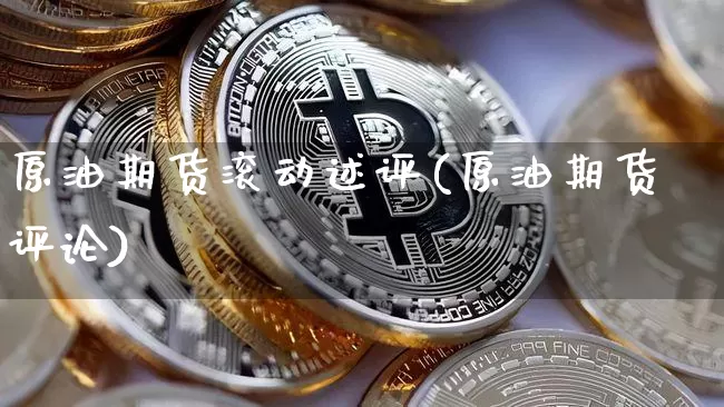 原油期货滚动述评(原油期货评论)_https://www.tuogunzhijia.com_恒指期货_第1张