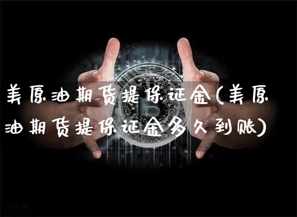 美原油期货提保证金(美原油期货提保证金多久到账)_https://www.tuogunzhijia.com_纳指期货_第1张