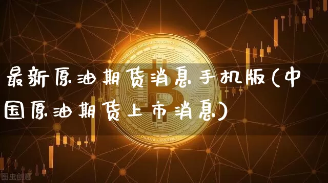 最新原油期货消息手机版(中国原油期货上市消息)_https://www.tuogunzhijia.com_道指期货_第1张
