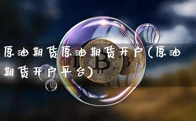 原油期货原油期货开户(原油期货开户平台)_https://www.tuogunzhijia.com_恒指期货_第1张