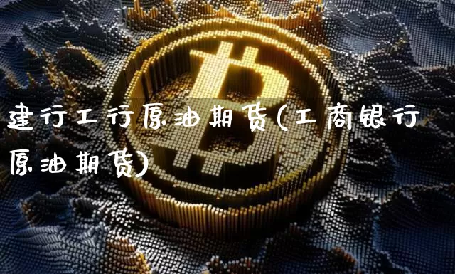 建行工行原油期货(工商银行原油期货)_https://www.tuogunzhijia.com_恒指期货_第1张