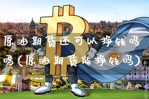 原油期货还可以挣钱吗吗(原油期货能挣钱吗)_https://www.tuogunzhijia.com_国际期货_第1张