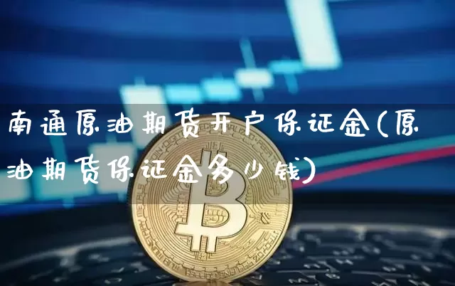 南通原油期货开户保证金(原油期货保证金多少钱)_https://www.tuogunzhijia.com_纳指期货_第1张