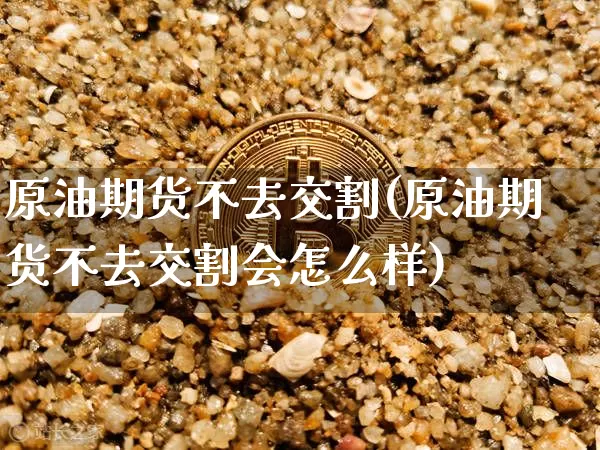 原油期货不去交割(原油期货不去交割会怎么样)_https://www.tuogunzhijia.com_道指期货_第1张