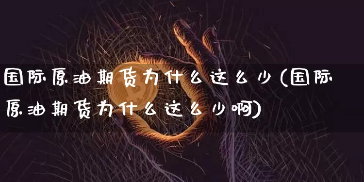 国际原油期货为什么这么少(国际原油期货为什么这么少啊)_https://www.tuogunzhijia.com_内盘期货_第1张