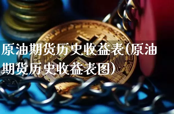 原油期货历史收益表(原油期货历史收益表图)_https://www.tuogunzhijia.com_国际期货_第1张