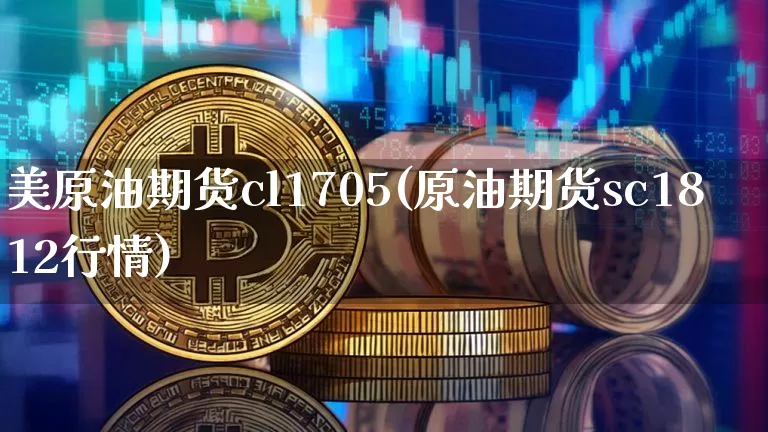 美原油期货cl1705(原油期货sc1812行情)_https://www.tuogunzhijia.com_内盘期货_第1张