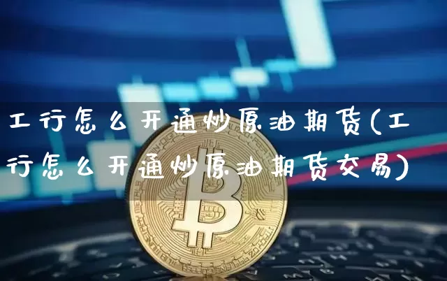 工行怎么开通炒原油期货(工行怎么开通炒原油期货交易)_https://www.tuogunzhijia.com_道指期货_第1张