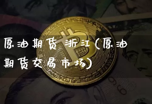 原油期货 浙江(原油期货交易市场)_https://www.tuogunzhijia.com_黄金期货_第1张