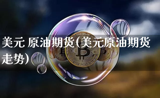 美元 原油期货(美元原油期货走势)_https://www.tuogunzhijia.com_原油期货_第1张