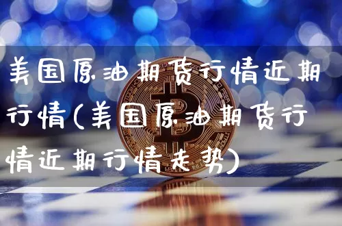 美国原油期货行情近期行情(美国原油期货行情近期行情走势)_https://www.tuogunzhijia.com_黄金期货_第1张