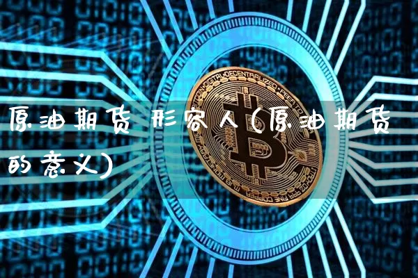 原油期货 形容人(原油期货的意义)_https://www.tuogunzhijia.com_恒指期货_第1张