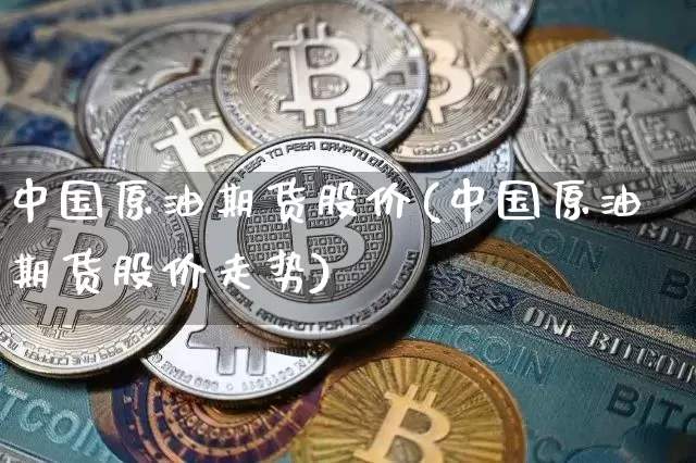 中国原油期货股价(中国原油期货股价走势)_https://www.tuogunzhijia.com_恒指期货_第1张