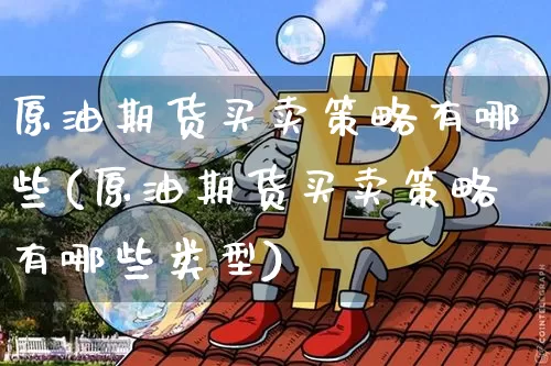 原油期货买卖策略有哪些(原油期货买卖策略有哪些类型)_https://www.tuogunzhijia.com_国际期货_第1张