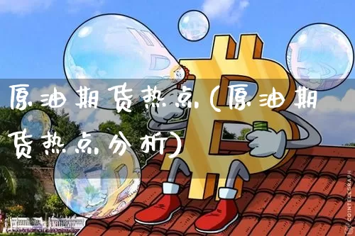 原油期货热点(原油期货热点分析)_https://www.tuogunzhijia.com_恒指期货_第1张