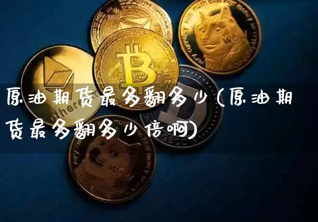 原油期货最多翻多少(原油期货最多翻多少倍啊)_https://www.tuogunzhijia.com_恒指期货_第1张