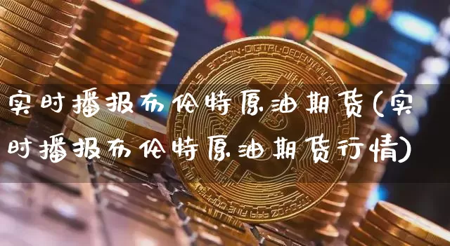 实时播报布伦特原油期货(实时播报布伦特原油期货行情)_https://www.tuogunzhijia.com_国际期货_第1张