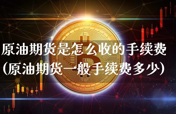 原油期货是怎么收的手续费(原油期货一般手续费多少)_https://www.tuogunzhijia.com_国际期货_第1张