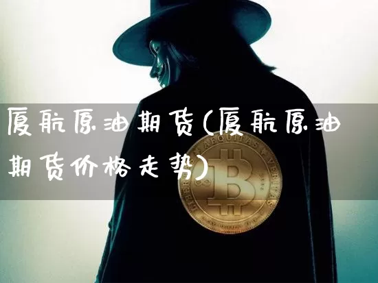 厦航原油期货(厦航原油期货价格走势)_https://www.tuogunzhijia.com_道指期货_第1张