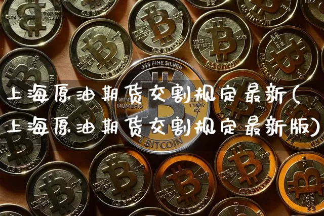 上海原油期货交割规定最新(上海原油期货交割规定最新版)_https://www.tuogunzhijia.com_道指期货_第1张