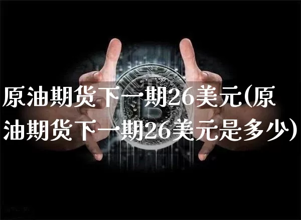 原油期货下一期26美元(原油期货下一期26美元是多少)_https://www.tuogunzhijia.com_黄金期货_第1张