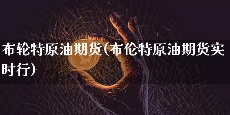 布轮特原油期货(布伦特原油期货实时行)_https://www.tuogunzhijia.com_黄金期货_第1张