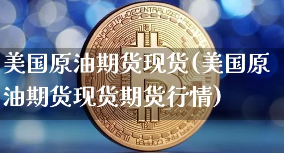 美国原油期货现货(美国原油期货现货期货行情)_https://www.tuogunzhijia.com_国际期货_第1张