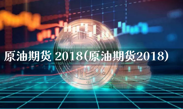 原油期货 2018(原油期货2018)_https://www.tuogunzhijia.com_道指期货_第1张