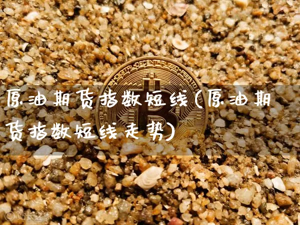 原油期货指数短线(原油期货指数短线走势)_https://www.tuogunzhijia.com_恒指期货_第1张